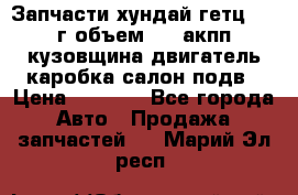Запчасти хундай гетц 2010г объем 1.6 акпп кузовщина двигатель каробка салон подв › Цена ­ 1 000 - Все города Авто » Продажа запчастей   . Марий Эл респ.